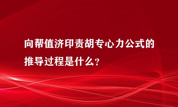 向帮值济印责胡专心力公式的推导过程是什么？