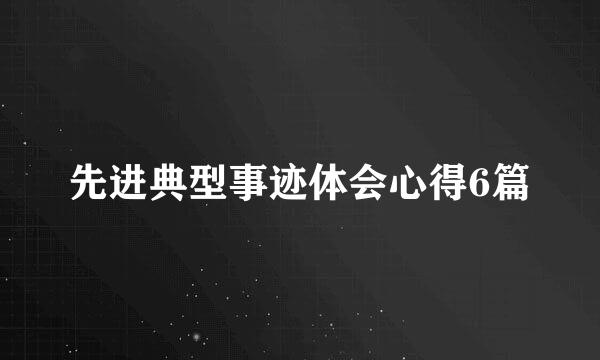 先进典型事迹体会心得6篇