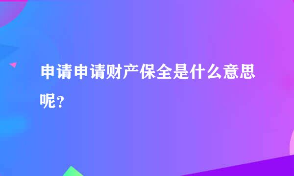 申请申请财产保全是什么意思呢？