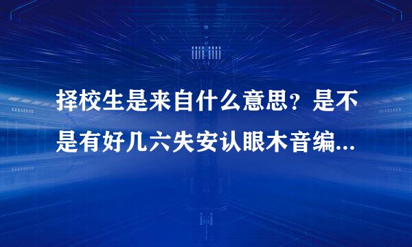 择校生是来自什么意思？是不是有好几六失安认眼木音编识兴种呢？