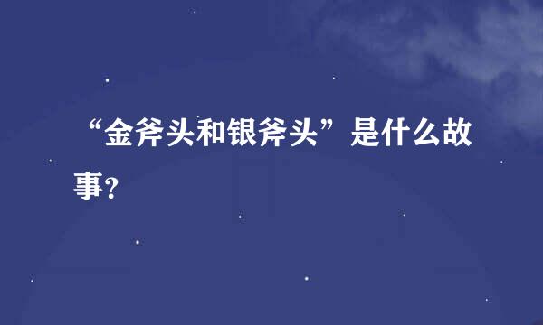 “金斧头和银斧头”是什么故事？