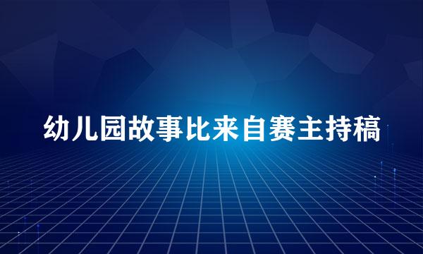 幼儿园故事比来自赛主持稿