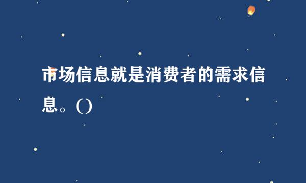 市场信息就是消费者的需求信息。()