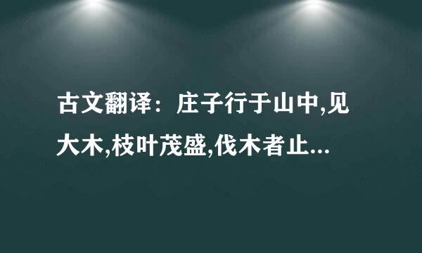 古文翻译：庄子行于山中,见大木,枝叶茂盛,伐木者止其旁而不取也.