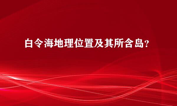 白令海地理位置及其所含岛？