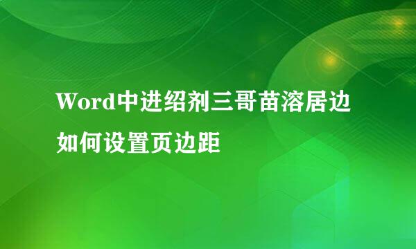 Word中进绍剂三哥苗溶居边如何设置页边距