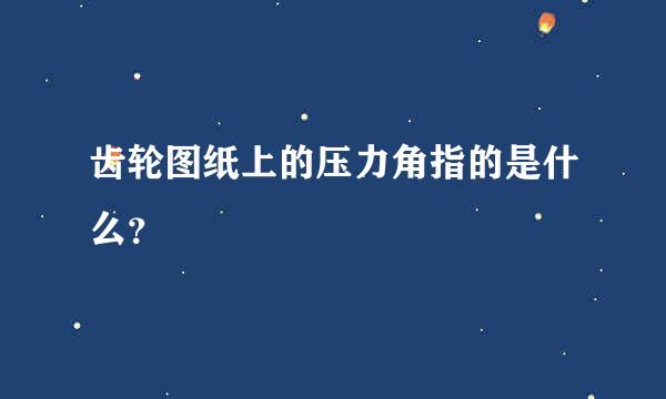 齿轮图纸上的压力角指的是什么？