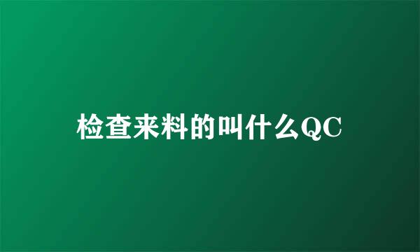 检查来料的叫什么QC