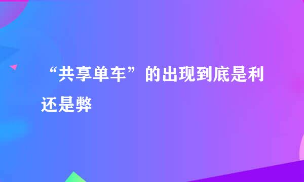 “共享单车”的出现到底是利还是弊