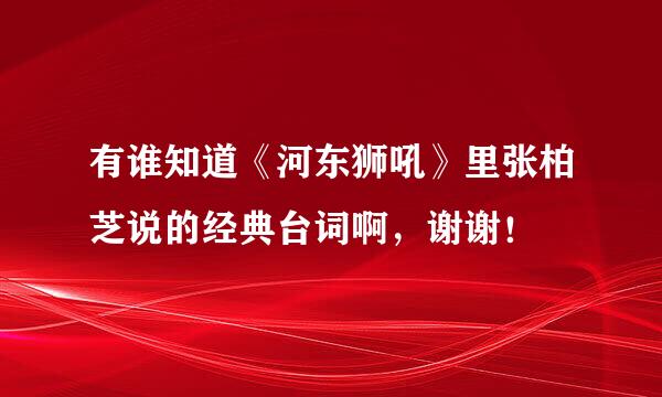 有谁知道《河东狮吼》里张柏芝说的经典台词啊，谢谢！