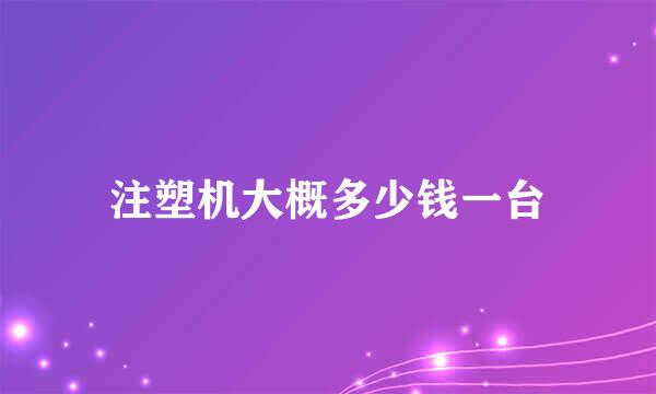 注塑机大概多少钱一台