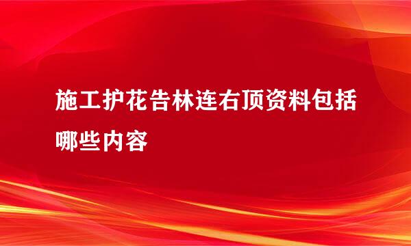 施工护花告林连右顶资料包括哪些内容