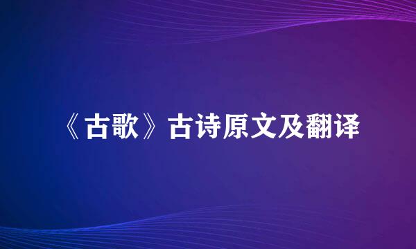 《古歌》古诗原文及翻译