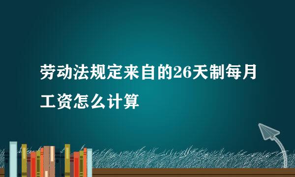 劳动法规定来自的26天制每月工资怎么计算