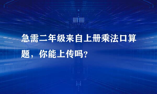 急需二年级来自上册乘法口算题，你能上传吗？