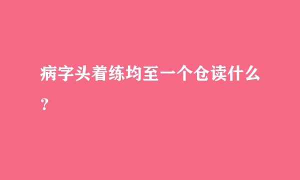 病字头着练均至一个仓读什么？