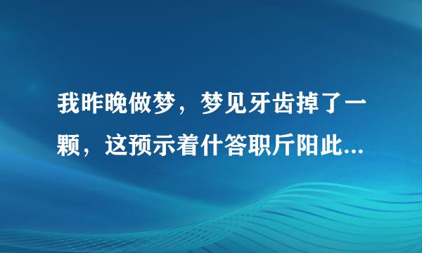 我昨晚做梦，梦见牙齿掉了一颗，这预示着什答职斤阳此山航端否么··