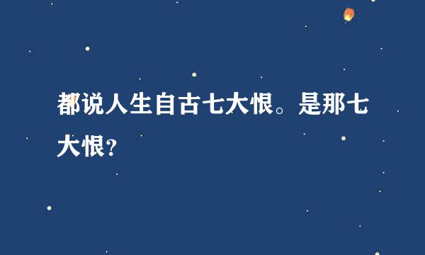 都说人生自古七大恨。是那七大恨？