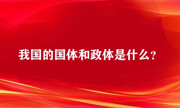 我国的国体和政体是什么？