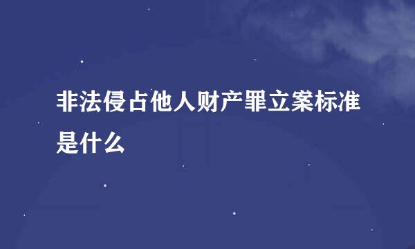 非法侵占他人财产罪立案标准是什么