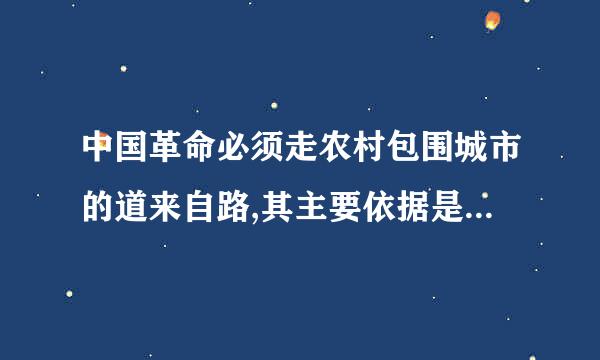 中国革命必须走农村包围城市的道来自路,其主要依据是(    )360问答