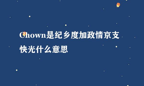 Chown是纪乡度加政情京支快光什么意思