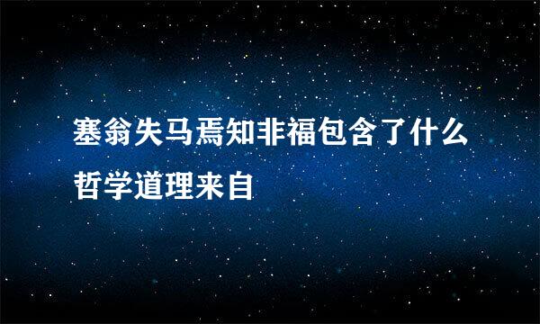 塞翁失马焉知非福包含了什么哲学道理来自