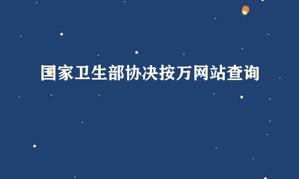 国家卫生部协决按万网站查询