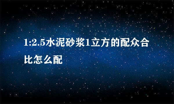 1:2.5水泥砂浆1立方的配众合比怎么配