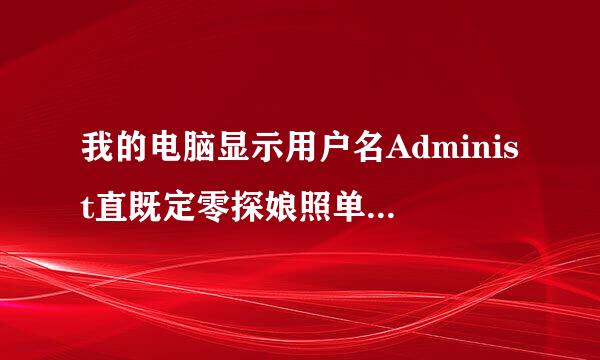 我的电脑显示用户名Administ直既定零探娘照单rator密码不知道多少怎么办