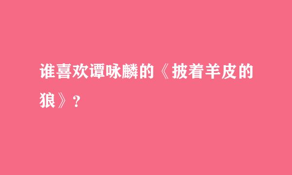 谁喜欢谭咏麟的《披着羊皮的狼》？