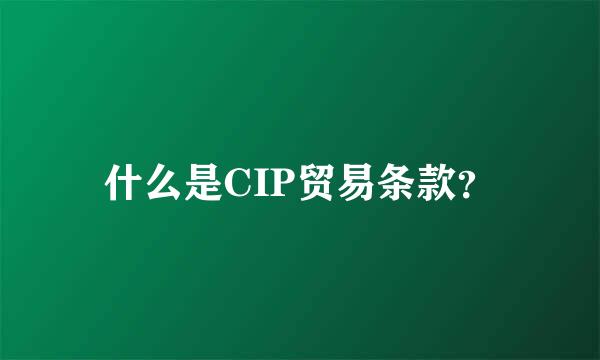 什么是CIP贸易条款？