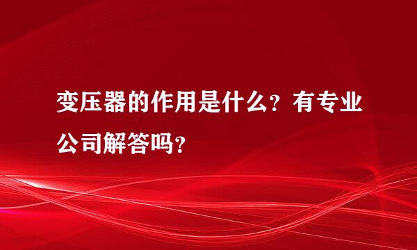 变压器的作用是什么？有专业公司解答吗？