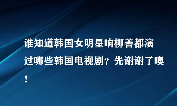 谁知道韩国女明星响柳善都演过哪些韩国电视剧？先谢谢了噢！