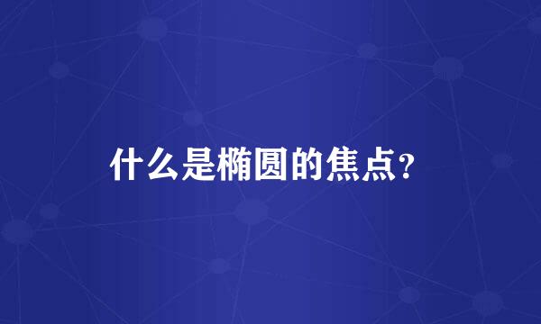 什么是椭圆的焦点？