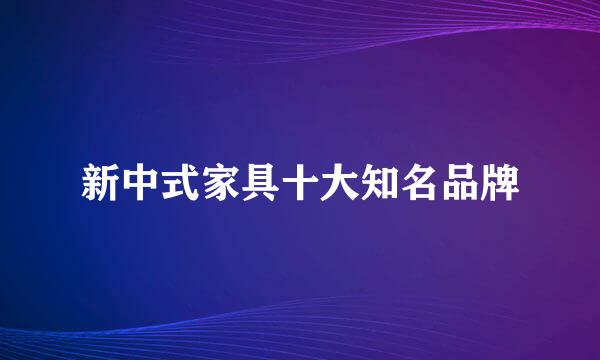 新中式家具十大知名品牌