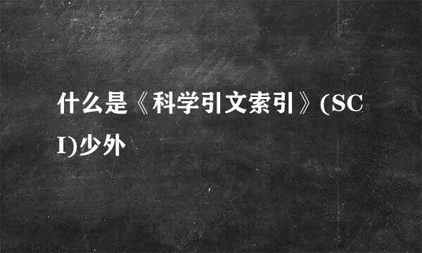 什么是《科学引文索引》(SCI)少外