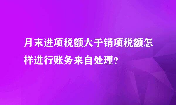 月末进项税额大于销项税额怎样进行账务来自处理？