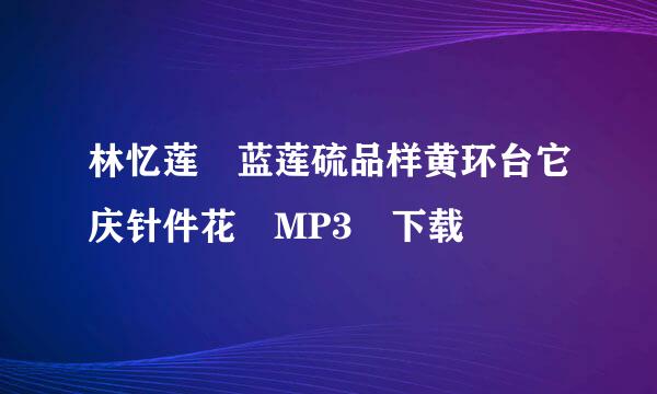 林忆莲 蓝莲硫品样黄环台它庆针件花 MP3 下载