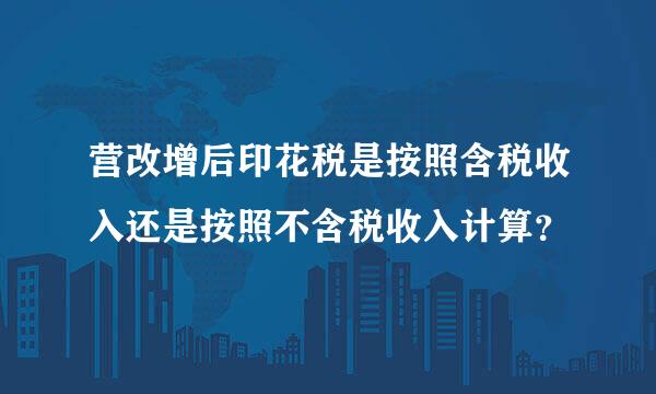 营改增后印花税是按照含税收入还是按照不含税收入计算？