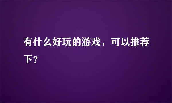 有什么好玩的游戏，可以推荐下？