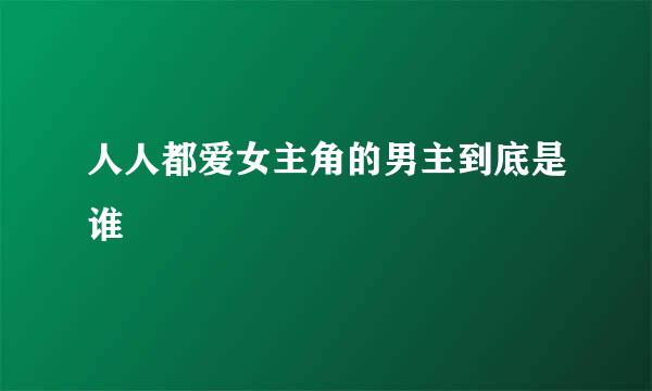 人人都爱女主角的男主到底是谁