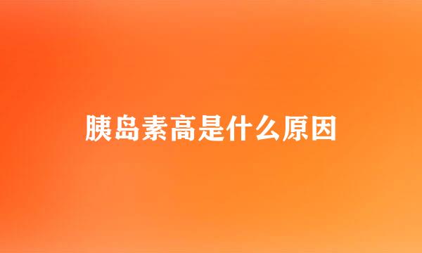 胰岛素高是什么原因