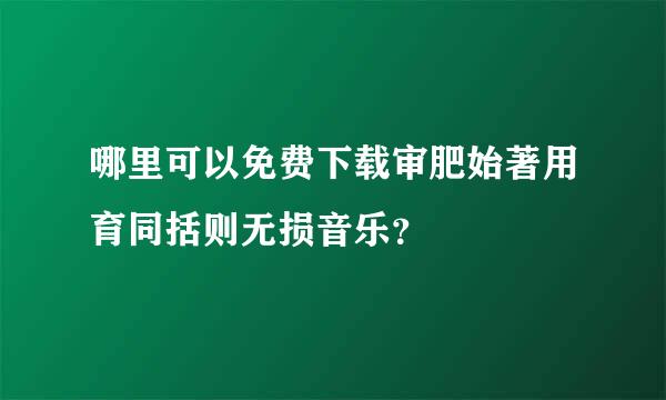 哪里可以免费下载审肥始著用育同括则无损音乐？