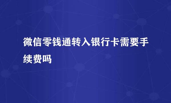 微信零钱通转入银行卡需要手续费吗