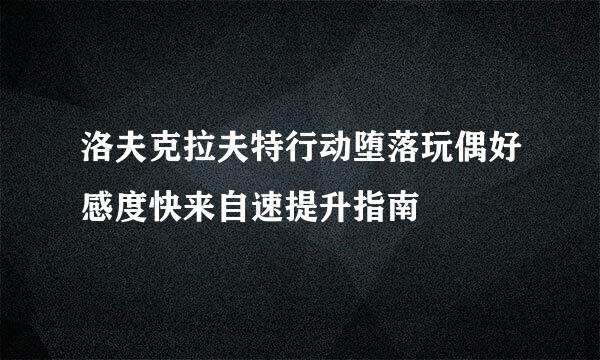 洛夫克拉夫特行动堕落玩偶好感度快来自速提升指南