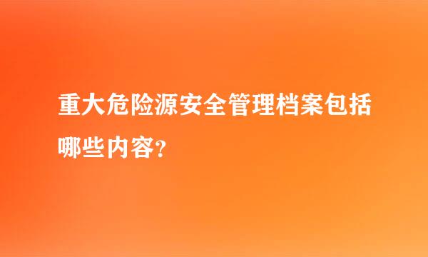 重大危险源安全管理档案包括哪些内容？