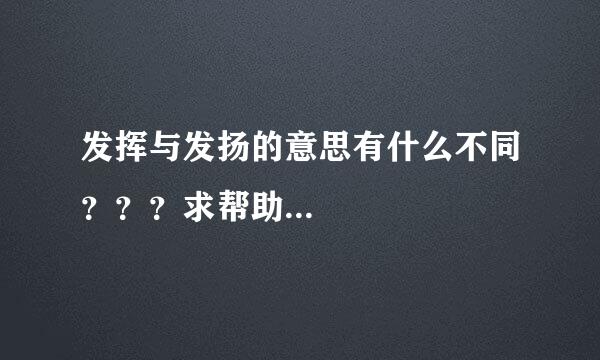 发挥与发扬的意思有什么不同？？？求帮助...