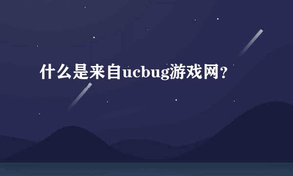 什么是来自ucbug游戏网？