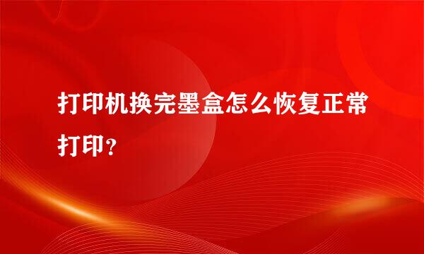 打印机换完墨盒怎么恢复正常打印？